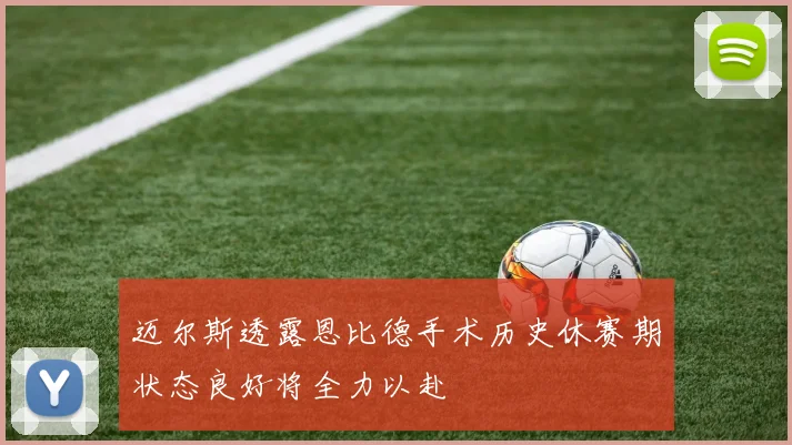 迈尔斯透露恩比德手术历史休赛期状态良好将全力以赴