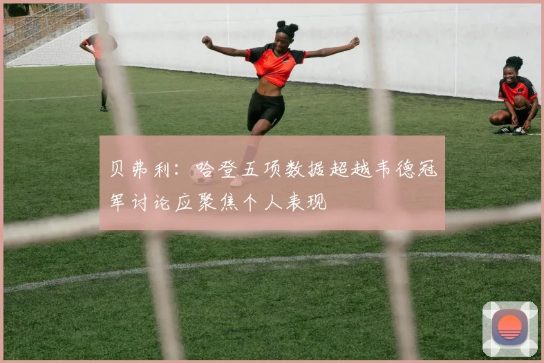 贝弗利：哈登五项数据超越韦德冠军讨论应聚焦个人表现